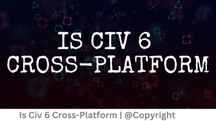 Is CIV 6 Cross-Platform?